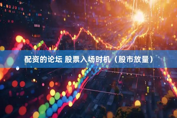 配资的论坛 股票入场时机（股市放量）